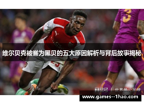 维尔贝克被誉为黑贝的五大原因解析与背后故事揭秘