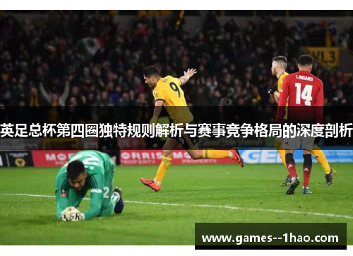 英足总杯第四圈独特规则解析与赛事竞争格局的深度剖析