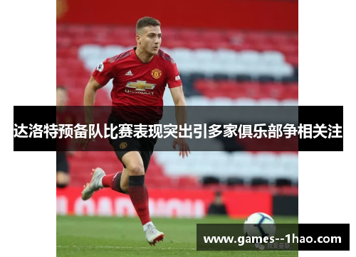 达洛特预备队比赛表现突出引多家俱乐部争相关注