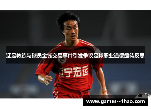 辽足教练与球员金钱交易事件引发争议足球职业道德亟待反思