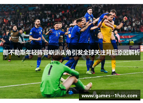 那不勒斯年轻阵容崭露头角引发全球关注背后原因解析