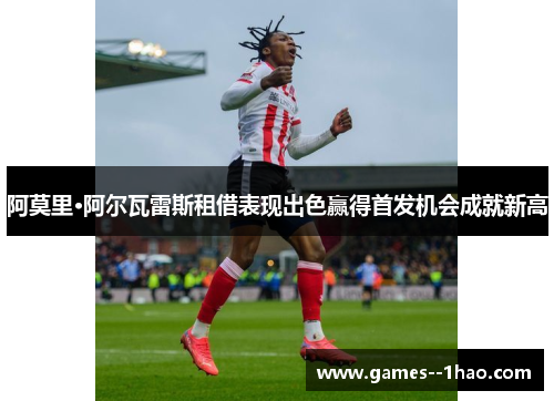 阿莫里·阿尔瓦雷斯租借表现出色赢得首发机会成就新高