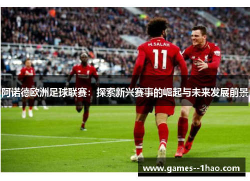 阿诺德欧洲足球联赛：探索新兴赛事的崛起与未来发展前景