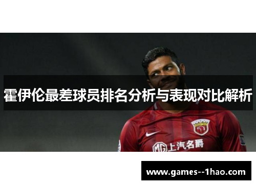 霍伊伦最差球员排名分析与表现对比解析