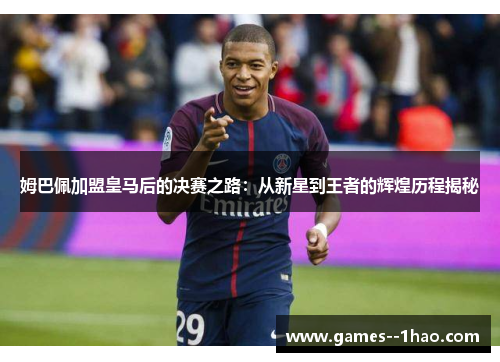 姆巴佩加盟皇马后的决赛之路：从新星到王者的辉煌历程揭秘