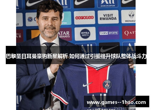巴黎圣日耳曼豪购新星解析 如何通过引援提升球队整体战斗力