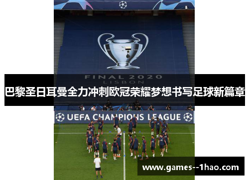 巴黎圣日耳曼全力冲刺欧冠荣耀梦想书写足球新篇章