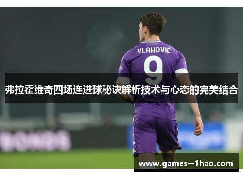 弗拉霍维奇四场连进球秘诀解析技术与心态的完美结合