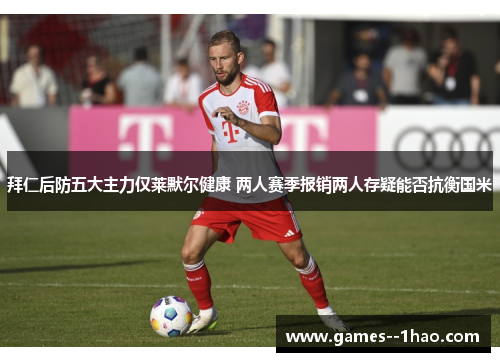 拜仁后防五大主力仅莱默尔健康 两人赛季报销两人存疑能否抗衡国米