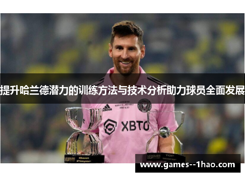 提升哈兰德潜力的训练方法与技术分析助力球员全面发展