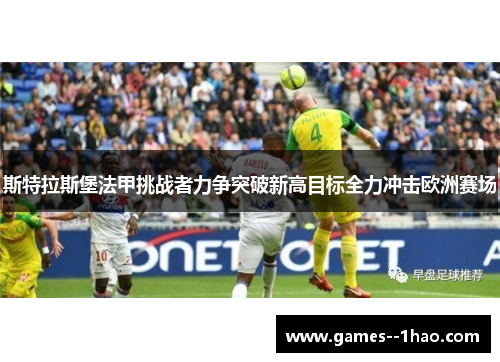 斯特拉斯堡法甲挑战者力争突破新高目标全力冲击欧洲赛场