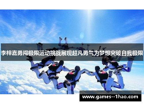 李梓嘉勇闯极限运动挑战展现超凡勇气为梦想突破自我极限