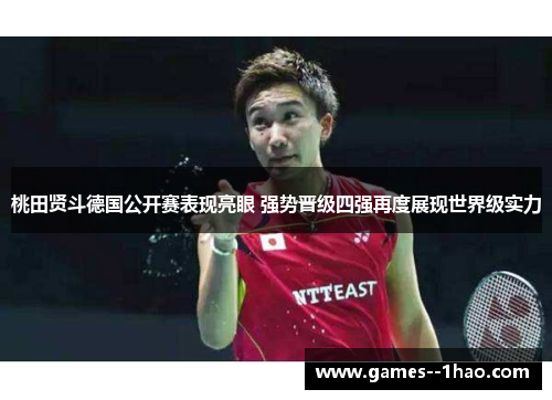 桃田贤斗德国公开赛表现亮眼 强势晋级四强再度展现世界级实力