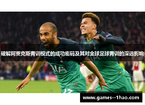 破解阿贾克斯青训模式的成功密码及其对全球足球青训的深远影响