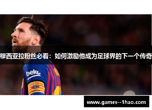 穆西亚拉粉丝必看：如何激励他成为足球界的下一个传奇