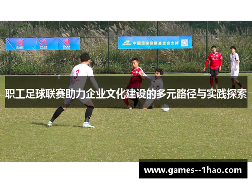 职工足球联赛助力企业文化建设的多元路径与实践探索