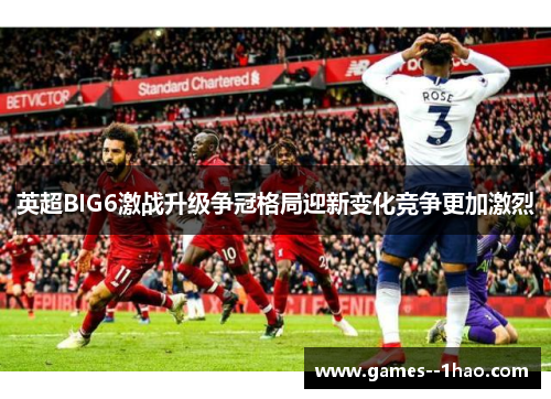 英超BIG6激战升级争冠格局迎新变化竞争更加激烈