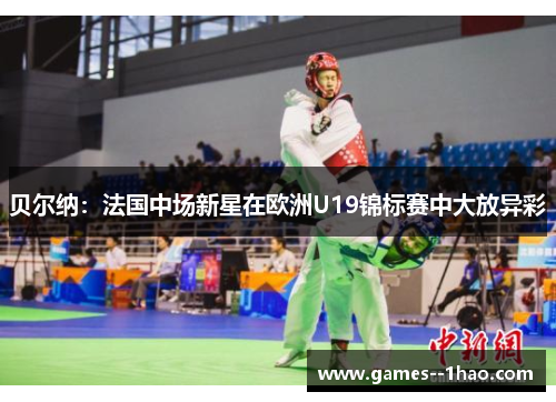 贝尔纳：法国中场新星在欧洲U19锦标赛中大放异彩