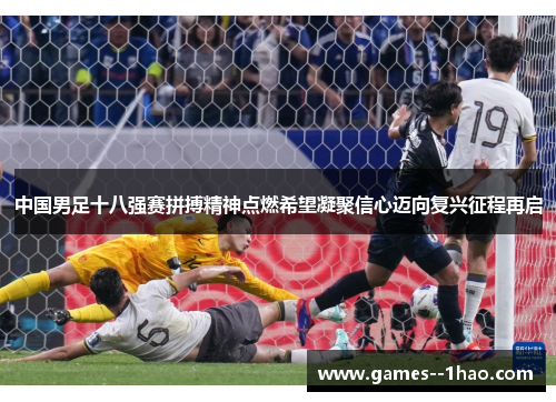 中国男足十八强赛拼搏精神点燃希望凝聚信心迈向复兴征程再启