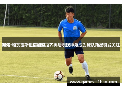 努诺·塔瓦雷斯租借加盟拉齐奥后表现神勇成为球队新星引发关注