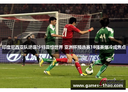 印度尼西亚队逆袭沙特震惊世界 亚洲杯预选赛18强赛爆冷成焦点