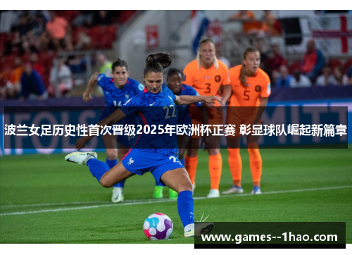 波兰女足历史性首次晋级2025年欧洲杯正赛 彰显球队崛起新篇章