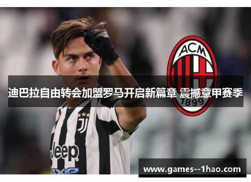 迪巴拉自由转会加盟罗马开启新篇章 震撼意甲赛季