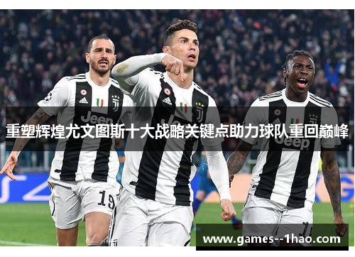 重塑辉煌尤文图斯十大战略关键点助力球队重回巅峰