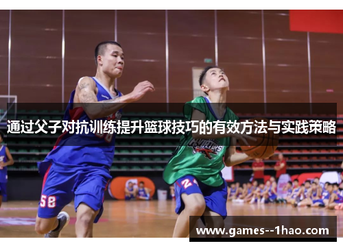 通过父子对抗训练提升篮球技巧的有效方法与实践策略