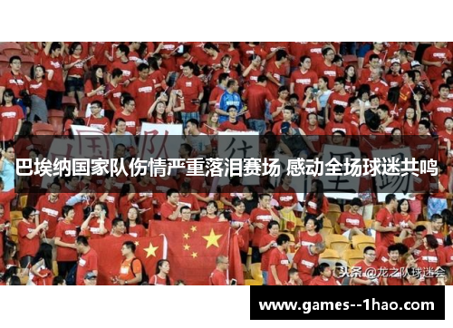 巴埃纳国家队伤情严重落泪赛场 感动全场球迷共鸣