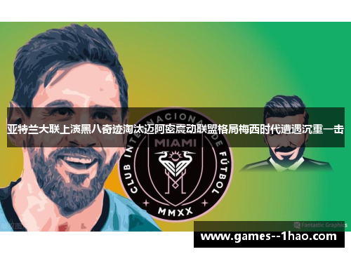 亚特兰大联上演黑八奇迹淘汰迈阿密震动联盟格局梅西时代遭遇沉重一击