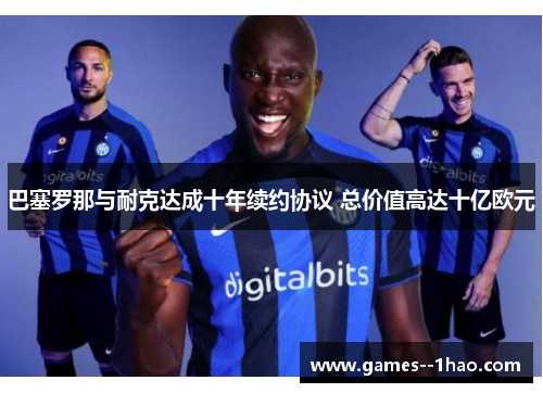 巴塞罗那与耐克达成十年续约协议 总价值高达十亿欧元