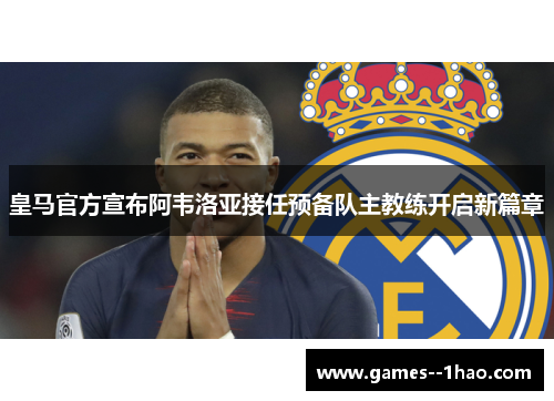 皇马官方宣布阿韦洛亚接任预备队主教练开启新篇章