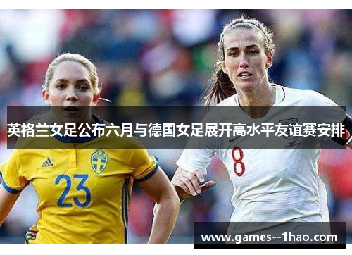 英格兰女足公布六月与德国女足展开高水平友谊赛安排